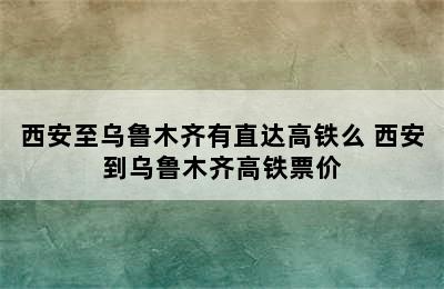 西安至乌鲁木齐有直达高铁么 西安到乌鲁木齐高铁票价